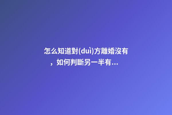 怎么知道對(duì)方離婚沒有，如何判斷另一半有沒有出軌